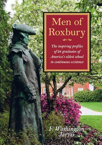 Men of Roxbury (The Inspiring Profiles of Twenty-Eight Graduates of America's Oldest School in Continuous Existence) by F Washington Jarvis, 9781567926507