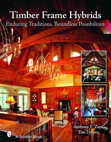 Timber Frame Hybrids (Enduring Traditions, Boundless Possibilities) by Anthony F. Zaya, Tim Diener, 9780764328947