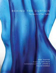 Behind the Curtain (The Glass Art of Mary Shaffer) by Mary Shaffer, Jane Adlin, Lucy R. Lippard, William Warmus, 9780764360527
