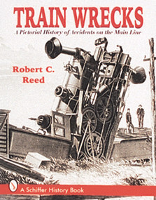 Train Wrecks (A Pictorial History of Accidents on the Main Line) by Robert C. Reed, 9780764301360