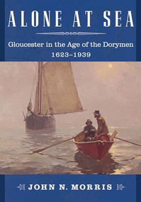 Alone at Sea (Gloucester in the Age of the Dorymen, 1623-1939) by John N. Morris, 9781567924763