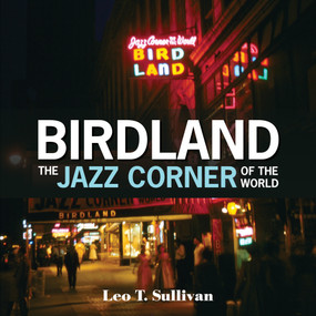 Birdland, the Jazz Corner of the World (An Illustrated Tribute, 1949-1965) by Leo T. Sullivan, 9780764355868