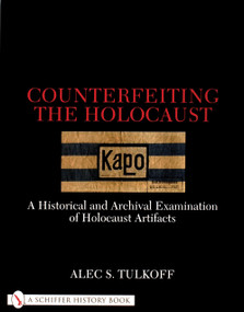 Counterfeiting the Holocaust (A Historical and Archival Examination of Holocaust Artifacts) by Alec S. Tulkoff, 9780764311093