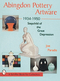Abingdon Pottery Artware 1934-1950 (Stepchild of the Great Depression) by Joe Paradis, 9780764300561