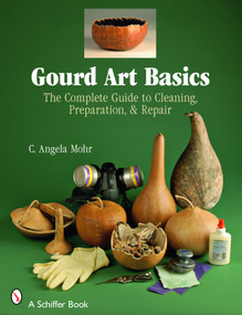 Gourd Art Basics (The Complete Guide to Cleaning, Preparation and Repair) by Angela Mohr, 9780764328299