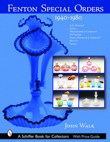Fenton Special Orders (1940-1980. L.G. Wright™; Abels, Wasserberg & Company™; DeVilbiss™; Sears, Roebuck & Company™; Macy's™; and Levay™) by John Walk, 9780764318122