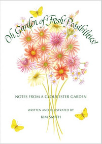 Oh Garden of Fresh Possibilities! (Notes from a Gloucester Garden) by Kim Smith, 9781567923308
