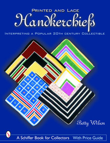 Printed & Lace Handkerchiefs (Interpreting A Popular 20th Century Collectible) by Betty Wilson, 9780764318016