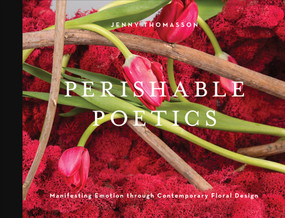 Perishable Poetics (Manifesting Emotion through Contemporary Floral Design) by Jenny Thomasson, 9780764359866