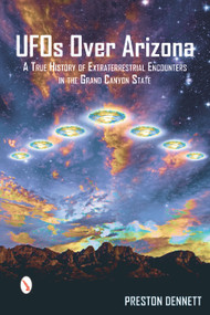 UFOs Over Arizona (A True History of Extraterrestrial Encounters in the Grand Canyon State) by Preston Dennett, 9780764351662