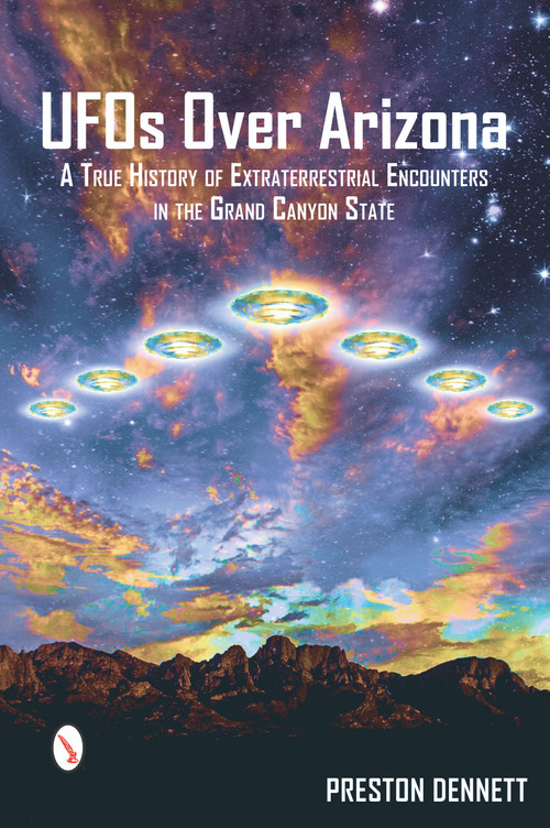 UFOs Over Arizona (A True History of Extraterrestrial Encounters in the Grand Canyon State) by Preston Dennett, 9780764351662