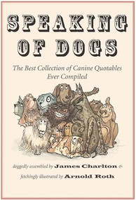 Speaking of Dogs (The Best Collection of Canine Quotables Ever Compiled) by James Charlton, Arnold Roth, 9781567925883