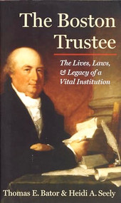 The Boston Trustee (The Laws, Lives, and Legacy of a Vital Institution) by Thomas E. Bator, Heidi Seely, 9781567925470