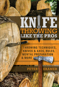 Knife Throwing Like the Pros (Throwing Techniques, Knives & Axes, Rules, Mental Preparation & More) by Peter Kramer, 9780764360633