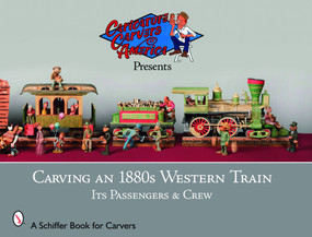 Carving an 1880s Western Train (Its Passengers & Crew) by The Caricature Carvers of America, 9780764333811