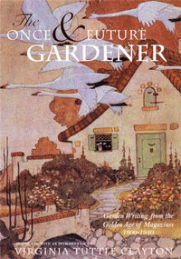 The Once & Future Gardener (Garden Writing from the Golden Age of Magazines: 1900-1940) by Virginia Tuttle Clayton, 9781567921021