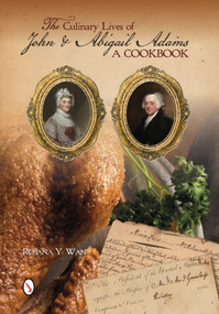 The Culinary Lives of John & Abigail Adams (A Cookbook) by Rosana Y. Wan, 9780764346699