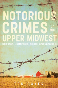 Notorious Crimes of the Upper Midwest (Con-men, Cutthroats, Killers, and Cannibals) by Tom Baker, 9780764353895