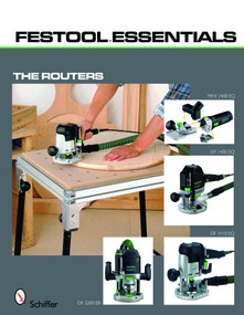 Festool*R Essentials: The Routers (OF 1010 EQ, OF 1400 EQ, OF 2200 EB, & MFK 700 EQ) by Schiffer Publishing, Ltd., 9780764333231