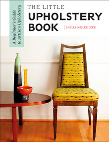 The Little Upholstery Book (A Beginner's Guide to Artisan Upholstery) by Shelly Miller Leer, 9780764357428