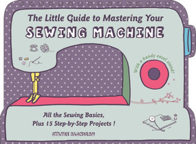 The Little Guide to Mastering Your Sewing Machine (All the Sewing Basics, Plus 15 Step-by-Step Projects) by Sylvie Blondeau, Omicron Language Solutions, LLC, 9780764349706