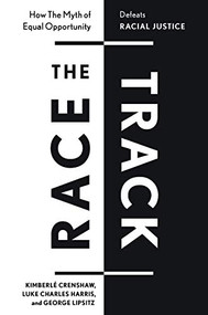 The Race Track (How The Myth of Equal Opportunity Defeats Racial Justice) by Kimberlé  Crenshaw, Luke  Charles Harris, George Lipsitz, 9781595588821