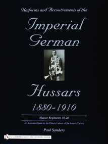 Uniforms & Accoutrements of the Imperial German Hussars 1880-1910 - An Illustrated Guide to the Military Fashion of the Kaiser's Cavalry by Paul Sanders, 9780764320613