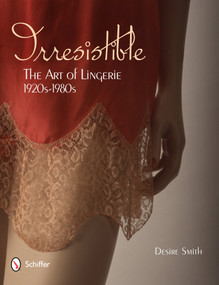 Irresistible: The Art of Lingerie, 1920s-1980s (The Art of Lingerie, 1920s-1980s) by Desire Smith, 9780764339301