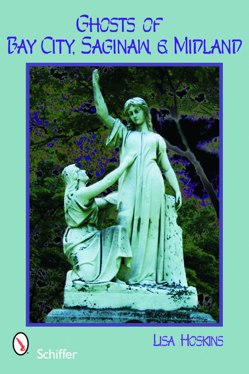 Ghosts of Bay City, Saginaw, and Midland by Lisa Hoskins, 9780764331275