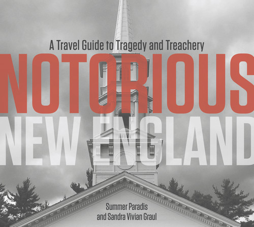 Notorious New England (A Travel Guide to Tragedy and Treachery) by Summer Paradis, Sandra Vivian Graul, 9780764355714