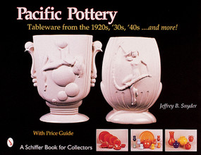 Pacific Pottery (Sunshine Tableware from the 1920s, ‘30s, and ‘40s...and more!) by Jeffrey B. Snyder, 9780764312762