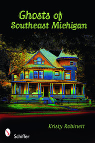 Ghosts of Southeast Michigan by Kristy Robinett, 9780764334085