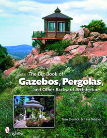 The Big Book of Gazebos, Pergolas, and Other Backyard Architecture by Tom Denlick, 9780764331701