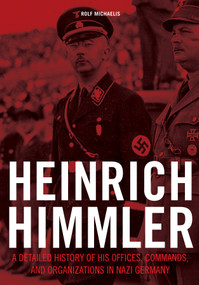 Heinrich Himmler (A Detailed History of His Offices, Commands, and Organizations in Nazi Germany) by Rolf Michaelis, 9780764352591