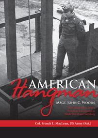 American Hangman (MSgt. John C. Woods: The United States Army's Notorious Executioner in World War II and Nürnberg) by Col. French L. MacLean, 9780764358159