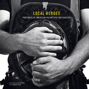 Local Heroes (Portraits of American Volunteer Firefighters) by Ian Spanier, 9780764341502