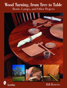 Wood Turning, from Tree to Table (Bowls, Lamps, & Other Projects) by Bill Bowers, 9780764333354
