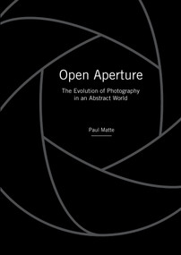 Open Aperture (The Evolution of Photography in an Abstract World) by Paul Matte, 9780764355400