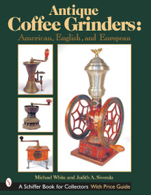 Antique Coffee Grinders (American, English, and European) by Michael White, 9780764313523