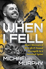 When I Fell (How I Rerouted My Life and Found Strength in a Severed Spine) by Michael Murphy, 9781631952500