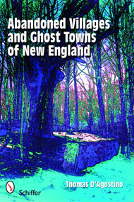 Abandoned Villages and Ghost Towns of New England by Thomas D'Agostino, 9780764330766