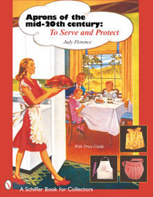 Aprons of the Mid-Twentieth Century (To Serve & Protect) by Judy Florence, 9780764313417