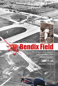 Bendix Field (The History of an Airport and Legendary Pilot Homer Stockert) by Quentin L. Hartwig, 9780764343780