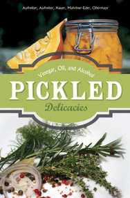 Pickled Delicacies (In Vinegar, Oil, and Alcohol) by Eva Aufreiter, Bernadette Baumgartner, Birgit Hauer, Christine Mahringer-Eder, Jonee Tiedemann, 9780764348723