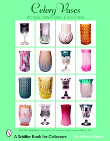Celery Vases: Art Glass, Pattern Glass, and Cut Glass (Art Glass, Pattern Glass, and Cut Glass) by Dorothy Dougherty, 9780764326011