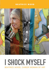 I Shock Myself (Beatrice Wood, Career Woman of Art) by Beatrice Wood, 9780764355950
