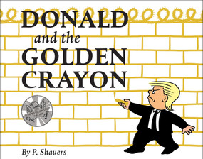 Donald and the Golden Crayon (An Unpresidented Parody (A Book That Uses the Best Words)) by P. Shauers, 9780764356551