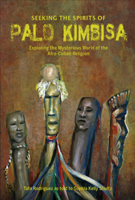 Seeking the Spirits of Palo Kimbisa (Exploring the Mysterious World of the Afro-Cuban Religion) by Sophia Kelly Shultz, Tata Rodriguez, 9780764360909