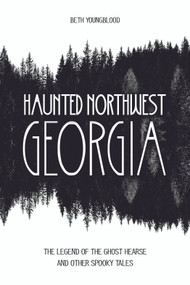 Haunted Northwest Georgia (The Legend of the Ghost Hearse and Other Spooky Tales) by Beth Youngblood, 9780764352140