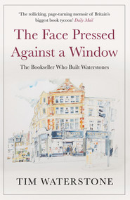 The Face Pressed Against a Window (The Bookseller Who Built Waterstones) by Tim Waterstone, 9781786496324